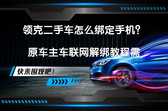 领克二手车怎么绑定手机？原车主车联网解绑教程需要几步？_58汽车