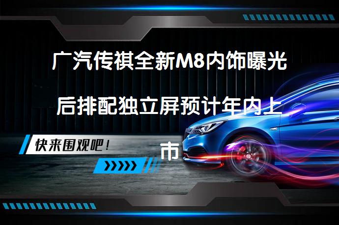 广汽传祺全新M8内饰曝光后排配独立屏预计年内上市吗？_58汽车