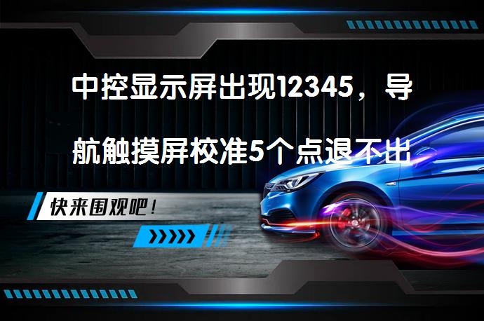 中控显示屏出现12345，导航触摸屏校准5个点退不出怎么办？_58汽车