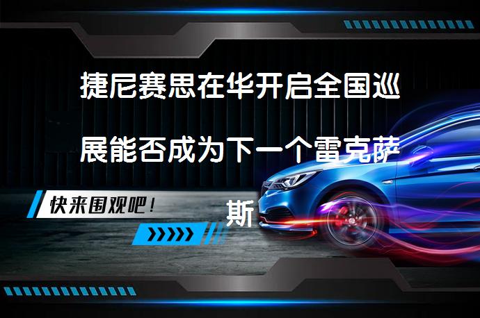 捷尼赛思在华开启全国巡展能否成为下一个雷克萨斯？_58汽车