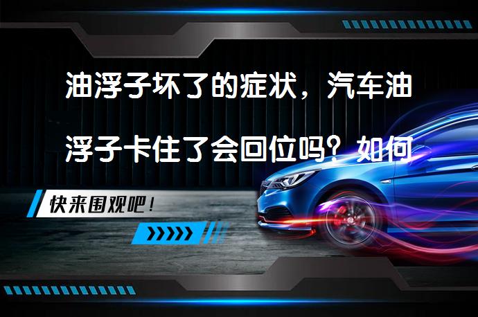 油浮子坏了的症状，汽车油浮子卡住了会回位吗？如何判断油浮子故障_58汽车