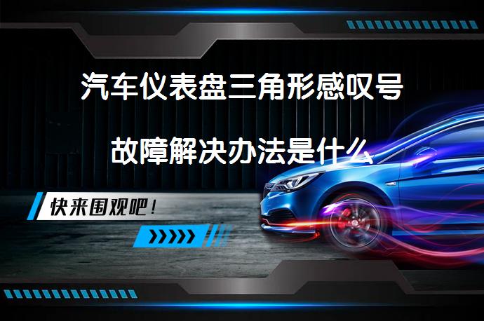 汽车仪表盘三角形感叹号故障解决办法是什么_58汽车