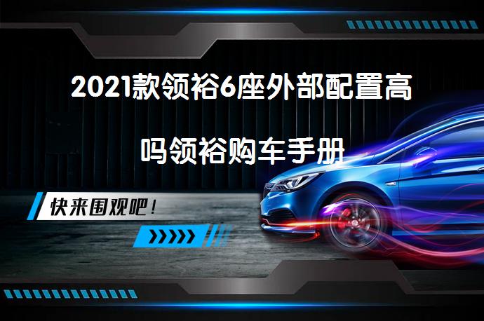 2021款领裕6座外部配置高吗领裕购车手册_58汽车