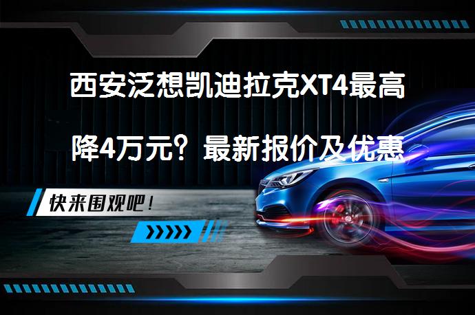 西安泛想凯迪拉克XT4最高降4万元？最新报价及优惠详情_58汽车