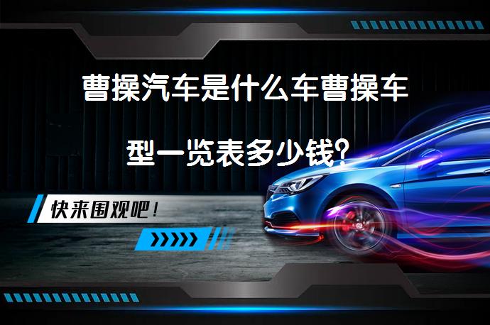 曹操汽车是什么车曹操车型一览表多少钱？_58汽车