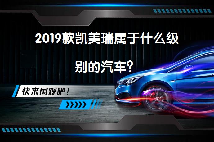 2019款凯美瑞属于什么级别的汽车？_58汽车