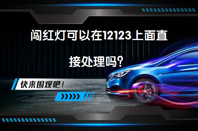 闯红灯可以在12123上面直接处理吗？_58汽车