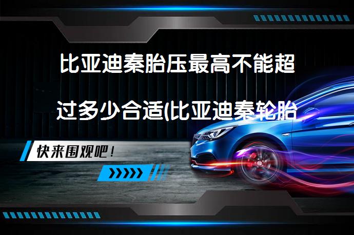 比亚迪秦胎压最高不能超过多少合适(比亚迪秦轮胎气压多少合适)_58汽车