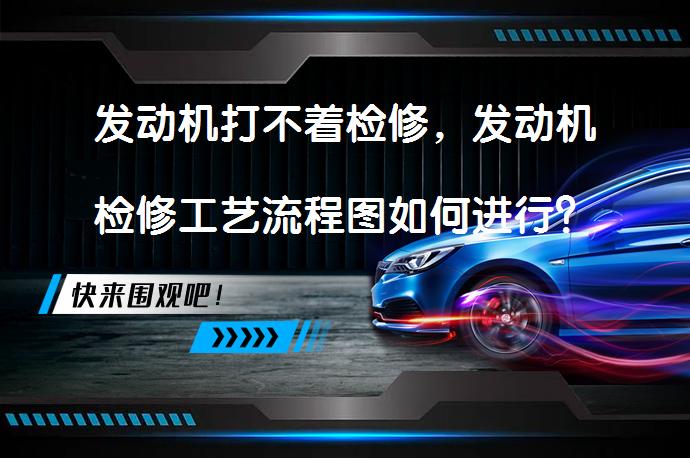 发动机打不着检修，发动机检修工艺流程图如何进行？_58汽车