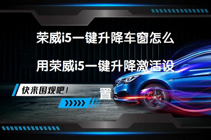 荣威i5一键升降车窗怎么用荣威i5一键升降激活设置吗？_58汽车
