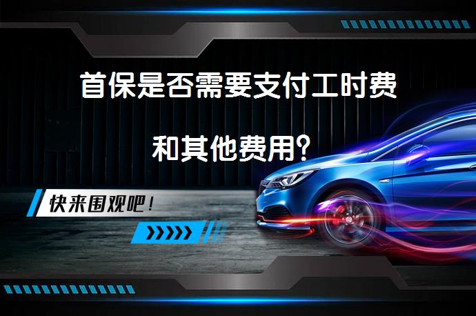 首保是否需要支付工时费和其他费用？_58汽车