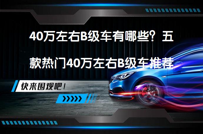 40万左右B级车有哪些？五款热门40万左右B级车推荐_58汽车