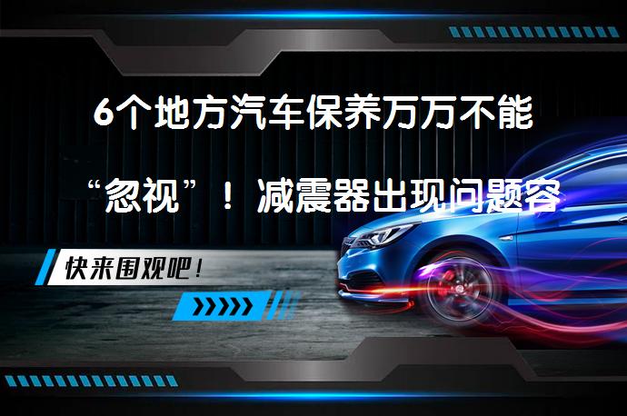 6个地方汽车保养万万不能“忽视”！减震器出现问题容易漏油？_58汽车