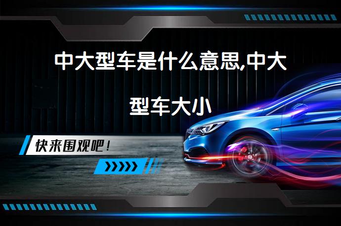 中大型车是什么意思,中大型车大小_58汽车