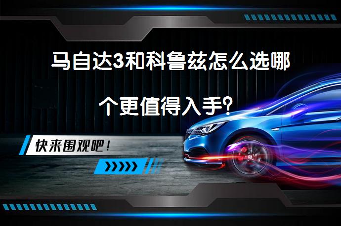 马自达3和科鲁兹怎么选哪个更值得入手？_58汽车
