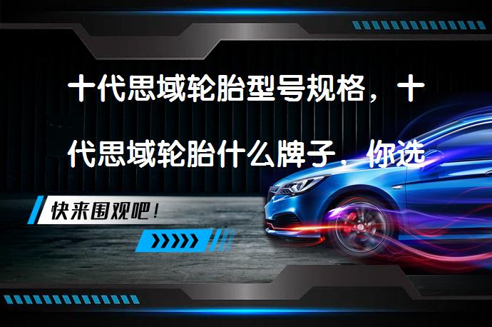 十代思域轮胎型号规格，十代思域轮胎什么牌子，你选对了吗？_58汽车