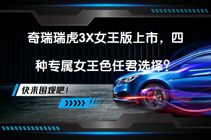 奇瑞瑞虎3X女王版上市，四种专属女王色任君选择？_58汽车