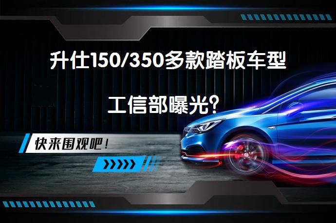 升仕150/350多款踏板车型工信部曝光？_58汽车