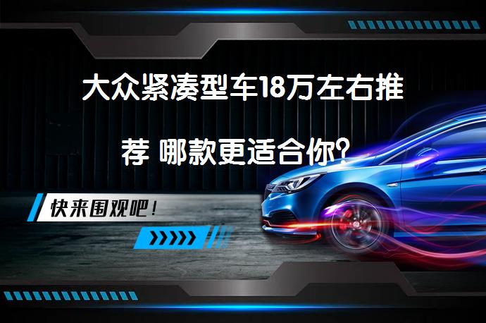 大众紧凑型车18万左右推荐 哪款更适合你？_58汽车