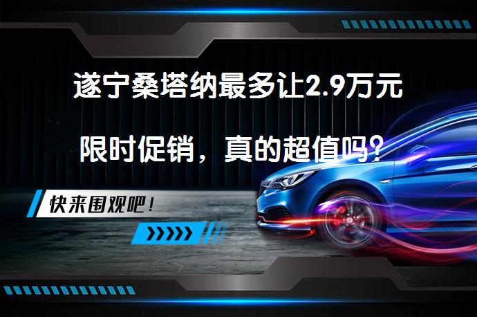 遂宁桑塔纳最多让2.9万元限时促销，真的超值吗？_58汽车