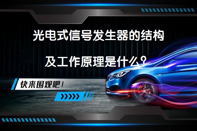 光电式信号发生器的结构及工作原理是什么？_58汽车
