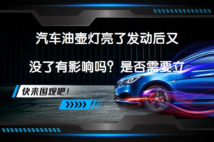 汽车油壶灯亮了发动后又没了有影响吗？是否需要立即检查？_58汽车