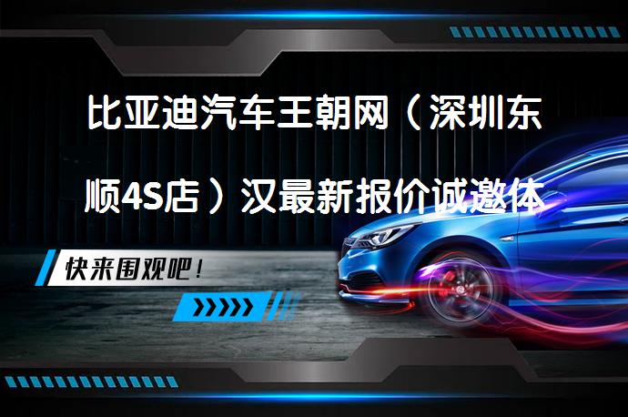 比亚迪汽车王朝网（深圳东顺4S店）汉最新报价诚邀体验_58汽车