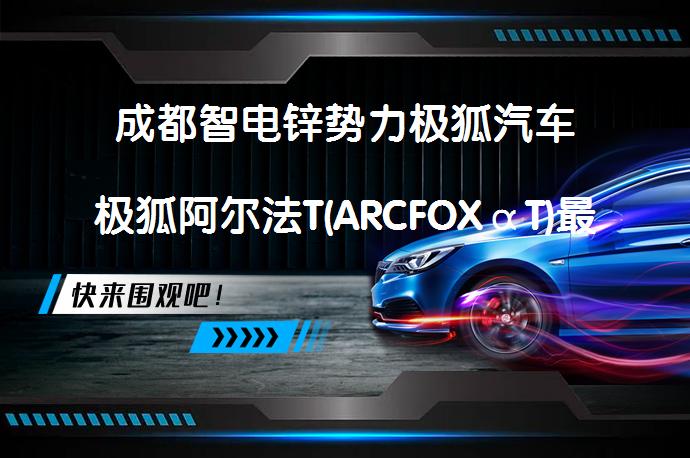成都智电锌势力极狐汽车极狐阿尔法T(ARCFOXαT)最新价格表欢迎品鉴，你值得拥有吗？_58汽车
