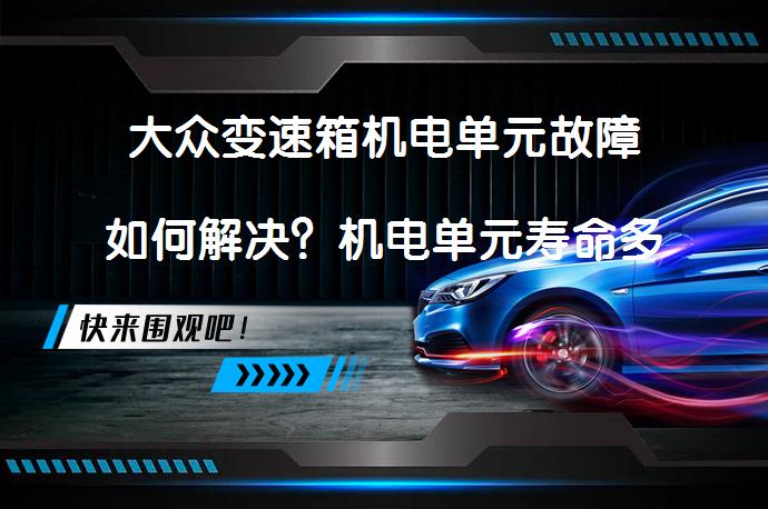 大众变速箱机电单元故障如何解决？机电单元寿命多久？_58汽车