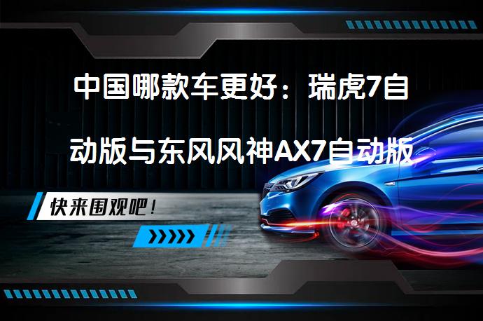中国哪款车更好：瑞虎7自动版与东风风神AX7自动版对比的区别？_58汽车