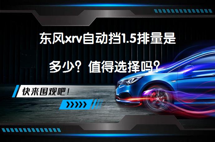 东风xrv自动挡1.5排量是多少？值得选择吗？_58汽车