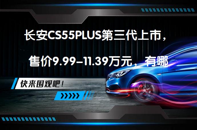 长安CS55PLUS第三代上市，售价9.99-11.39万元，有哪些新变化？_58汽车