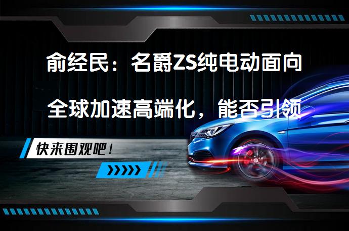 俞经民：名爵ZS纯电动面向全球加速高端化，能否引领市场？_58汽车