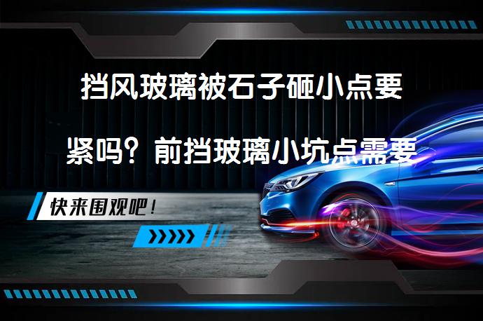 挡风玻璃被石子砸小点要紧吗？前挡玻璃小坑点需要修复吗？_58汽车