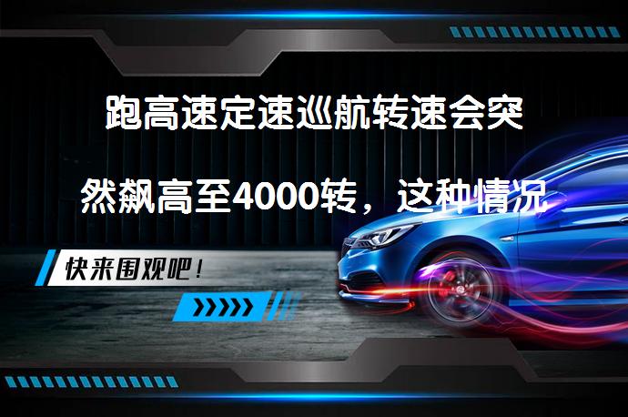 跑高速定速巡航转速会突然飙高至4000转，这种情况正常吗？_58汽车