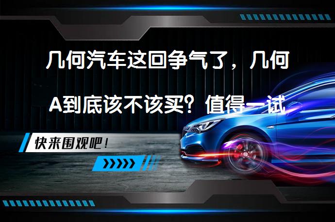 几何汽车这回争气了，几何A到底该不该买？值得一试吗？_58汽车