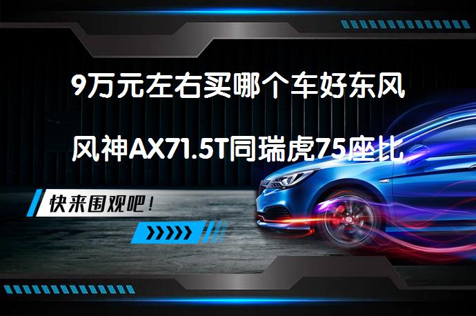 9万元左右买哪个车好东风风神AX71.5T同瑞虎75座比较谁更好？_58汽车