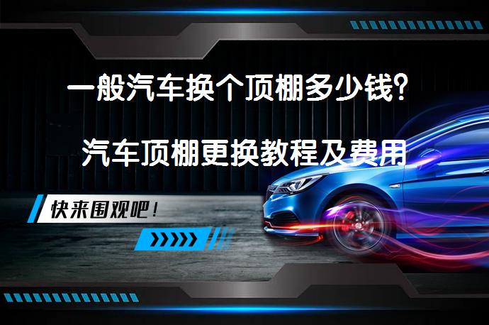 一般汽车换个顶棚多少钱？汽车顶棚更换教程及费用解析_58汽车