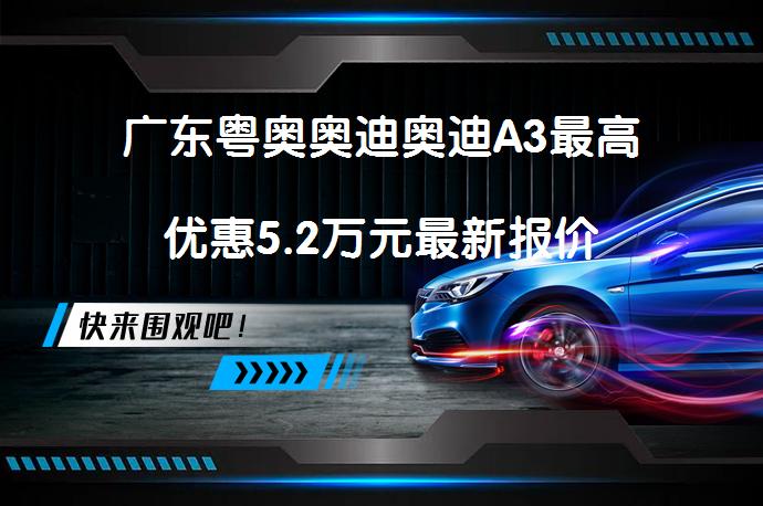 广东粤奥奥迪奥迪A3最高优惠5.2万元最新报价_58汽车