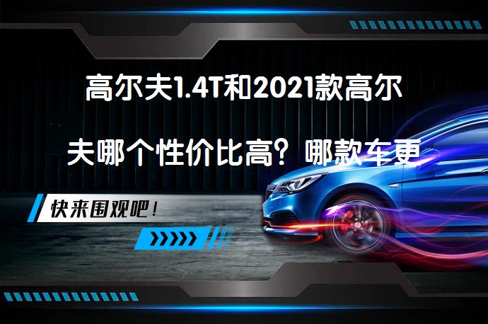 高尔夫1.4T和2021款高尔夫哪个性价比高？哪款车更好？_58汽车