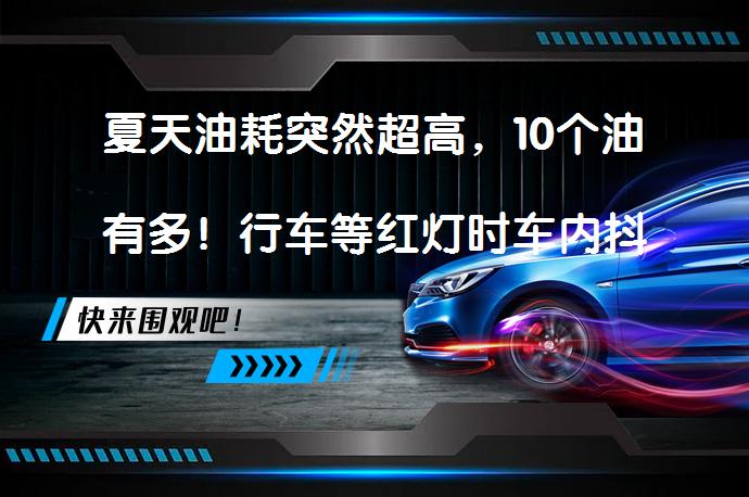 夏天油耗突然超高，10个油有多！行车等红灯时车内抖动，原因何在？_58汽车