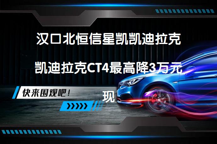 汉口北恒信星凯凯迪拉克凯迪拉克CT4最高降3万元现车充足_58汽车