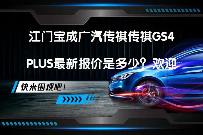 江门宝成广汽传祺传祺GS4PLUS最新报价是多少？欢迎莅临鉴赏_58汽车