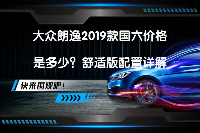 大众朗逸2019款国六价格是多少？舒适版配置详解_58汽车