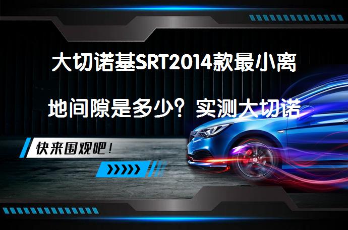 大切诺基SRT2014款最小离地间隙是多少？实测大切诺基SRT2014款底盘高度数据_58汽车