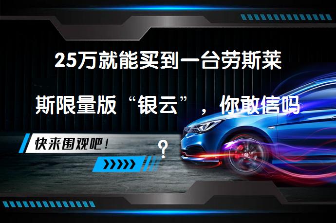 25万就能买到一台劳斯莱斯限量版“银云”，你敢信吗？_58汽车