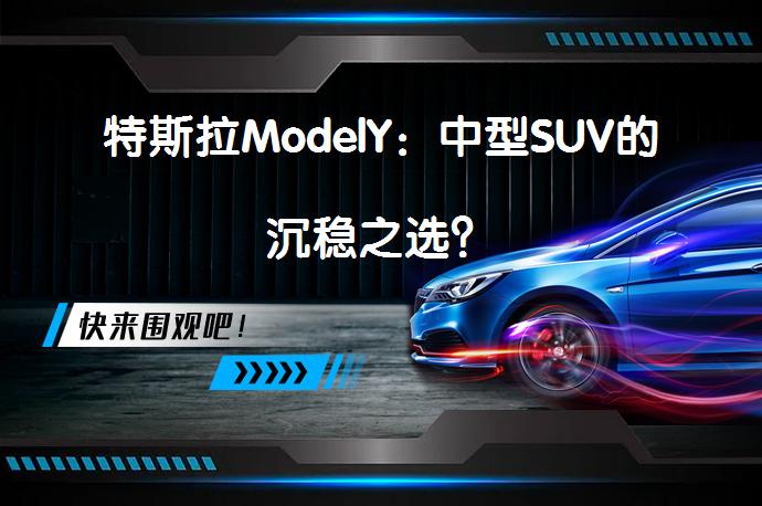 特斯拉ModelY：中型SUV的沉稳之选？_58汽车