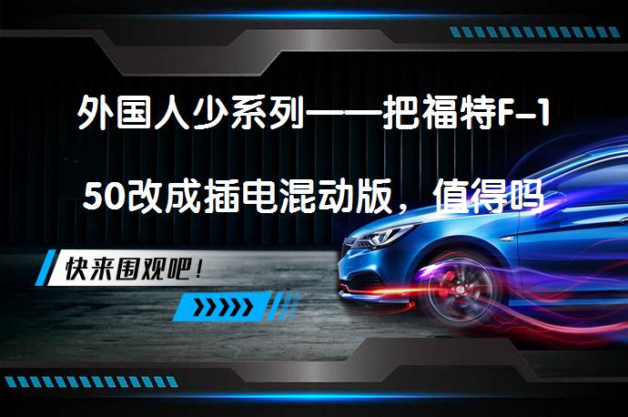 外国人少系列——把福特F-150改成插电混动版，值得吗？_58汽车