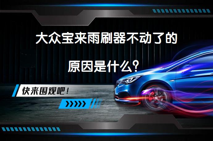 大众宝来雨刷器不动了的原因是什么？_58汽车