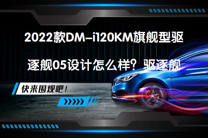 2022款DM-i120KM旗舰型驱逐舰05设计怎么样？驱逐舰05购车手册_58汽车